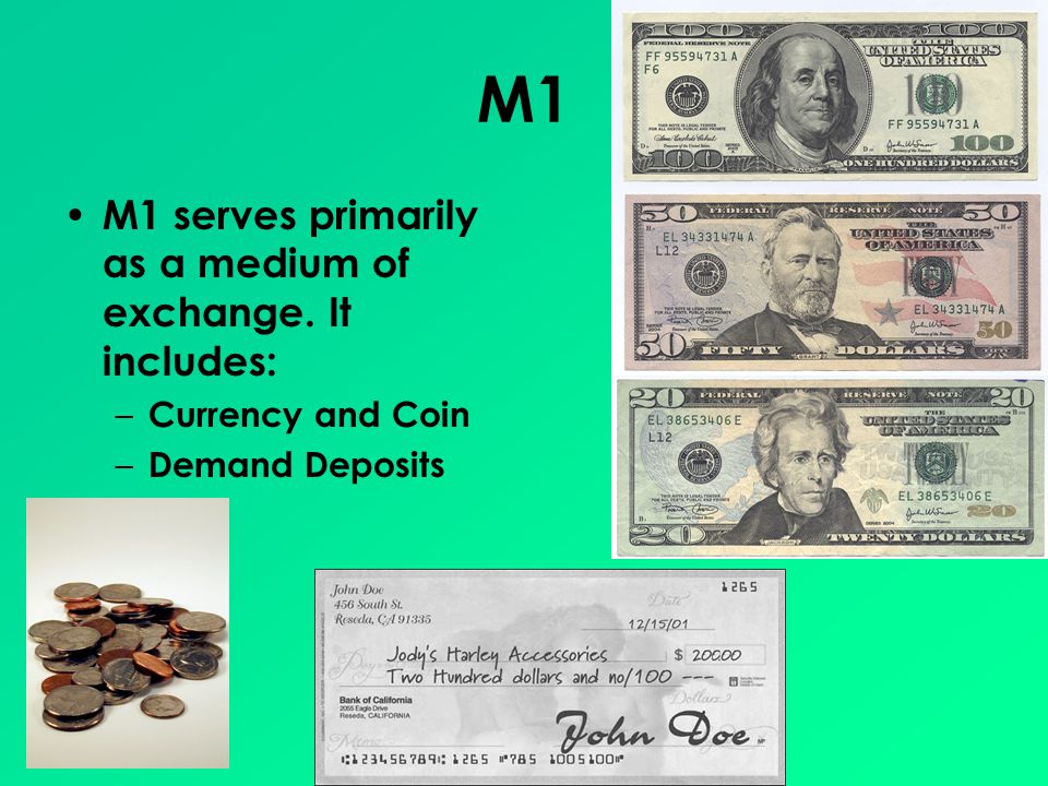 M1 M1 serves primarily as a medium of exchange. It includes: – Currency and Coin – Demand Deposits