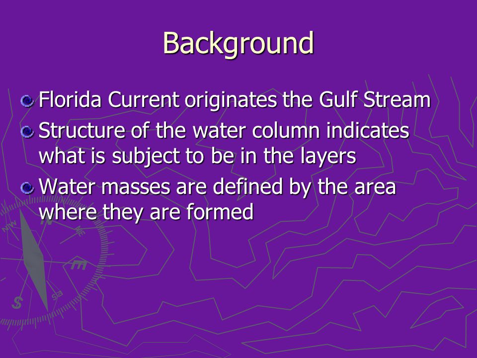 Background Florida Current originates the Gulf Stream Structure of the water column indicates what is subject to be in the layers Water masses are defined by the area where they are formed