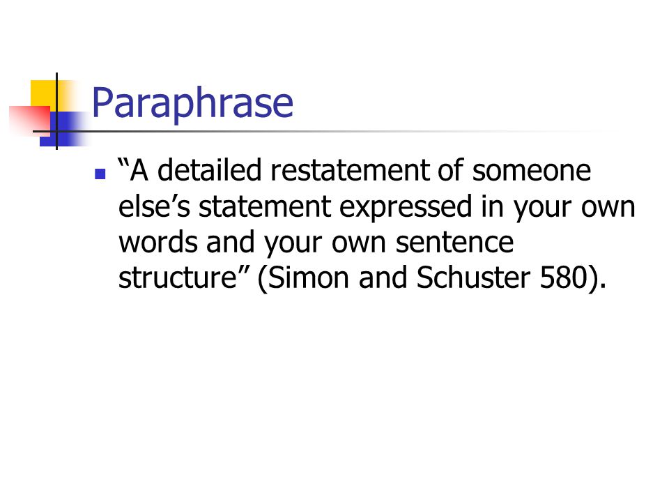 Paraphrase A detailed restatement of someone else’s statement expressed in your own words and your own sentence structure (Simon and Schuster 580).