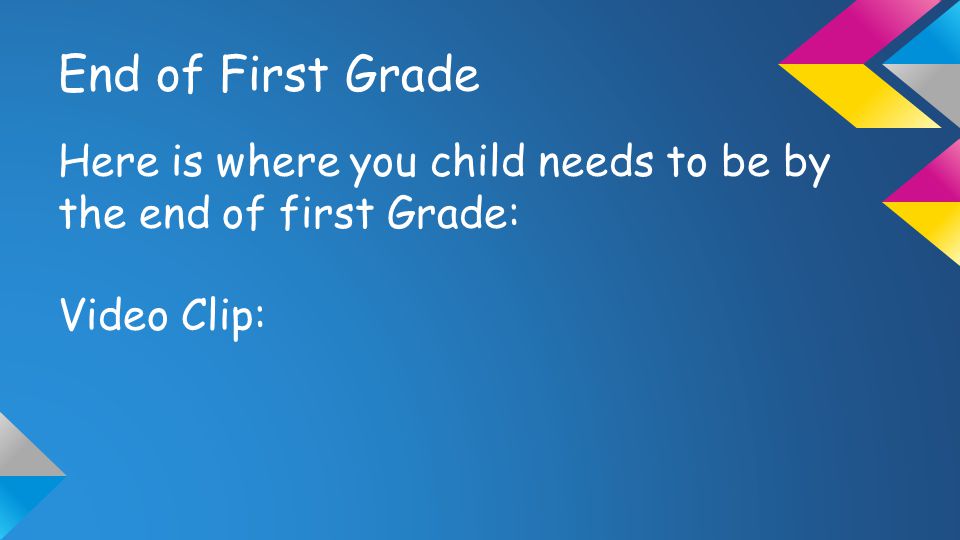 End of First Grade Here is where you child needs to be by the end of first Grade: Video Clip: