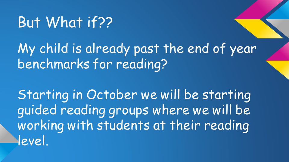 But What if . My child is already past the end of year benchmarks for reading.