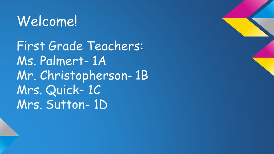 Welcome. First Grade Teachers: Ms. Palmert- 1A Mr.