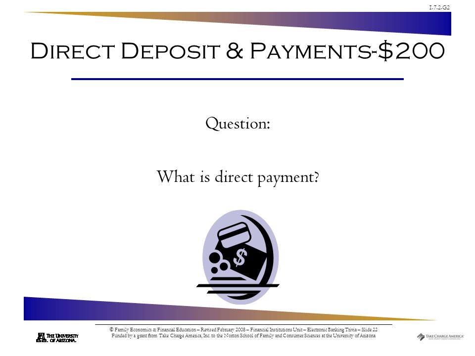 1.7.2.G2 © Family Economics & Financial Education – Revised February 2008 – Financial Institutions Unit – Electronic Banking Trivia – Slide 22 Funded by a grant from Take Charge America, Inc.