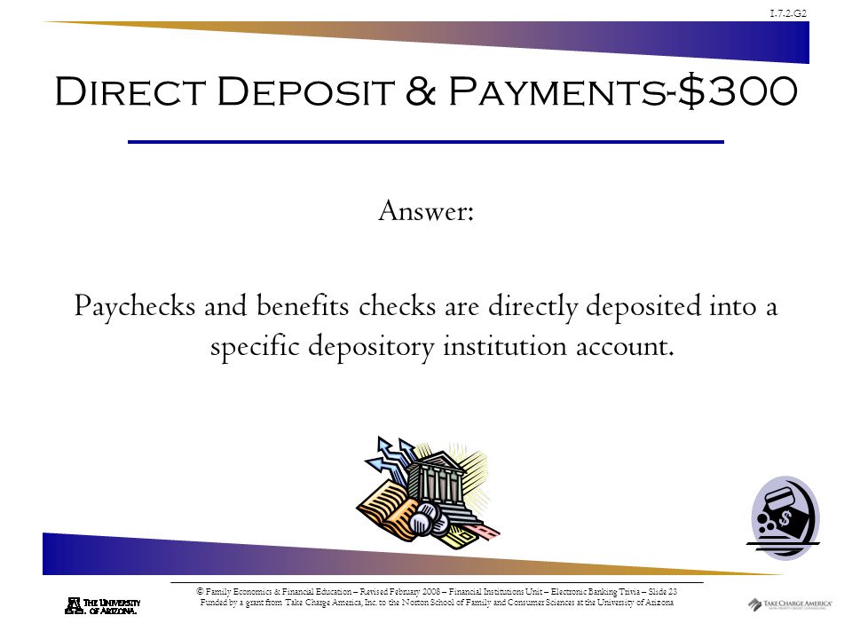 1.7.2.G2 © Family Economics & Financial Education – Revised February 2008 – Financial Institutions Unit – Electronic Banking Trivia – Slide 23 Funded by a grant from Take Charge America, Inc.