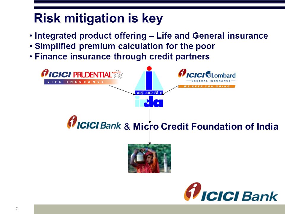 7 Risk mitigation is key & Micro Credit Foundation of India Integrated product offering – Life and General insurance Simplified premium calculation for the poor Finance insurance through credit partners