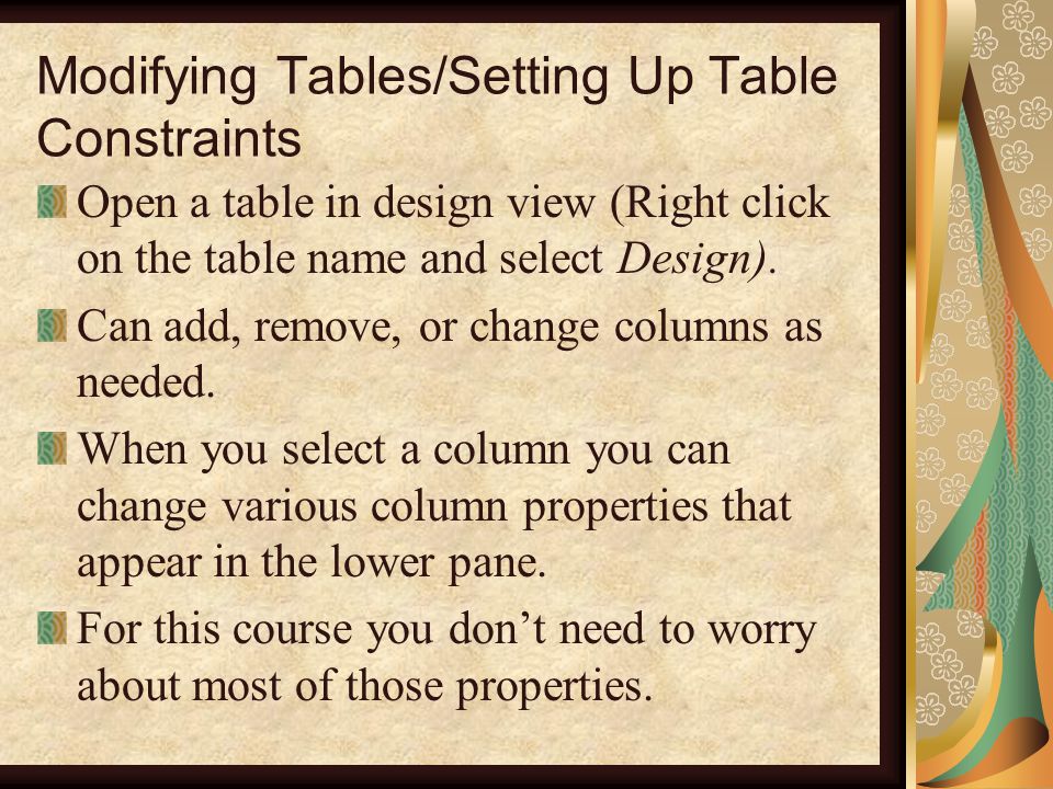 Modifying Tables/Setting Up Table Constraints Open a table in design view (Right click on the table name and select Design).