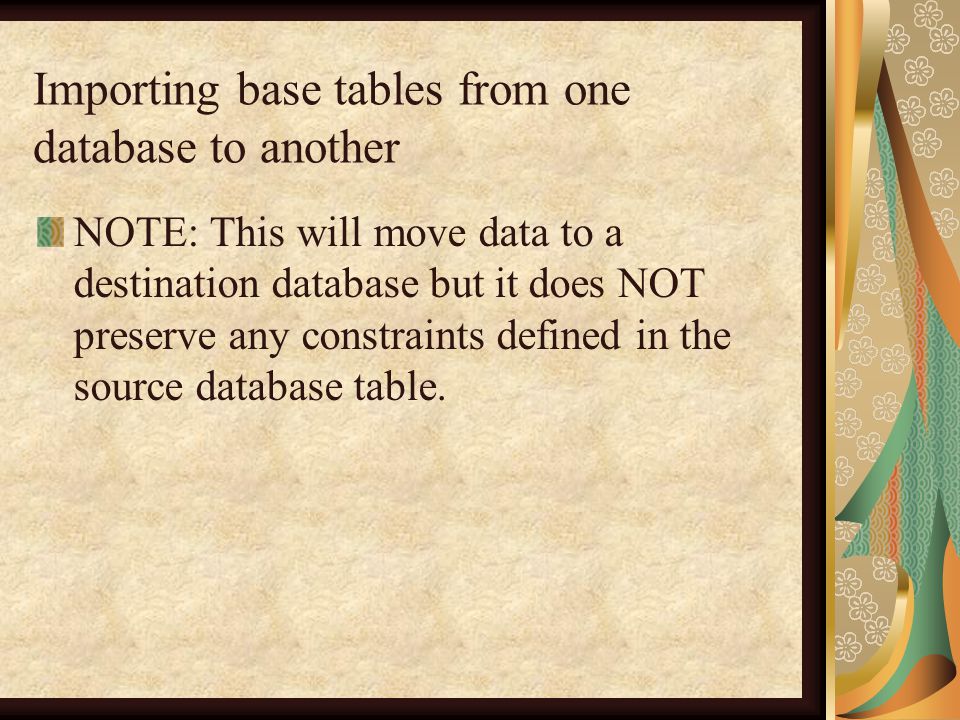 Importing base tables from one database to another NOTE: This will move data to a destination database but it does NOT preserve any constraints defined in the source database table.