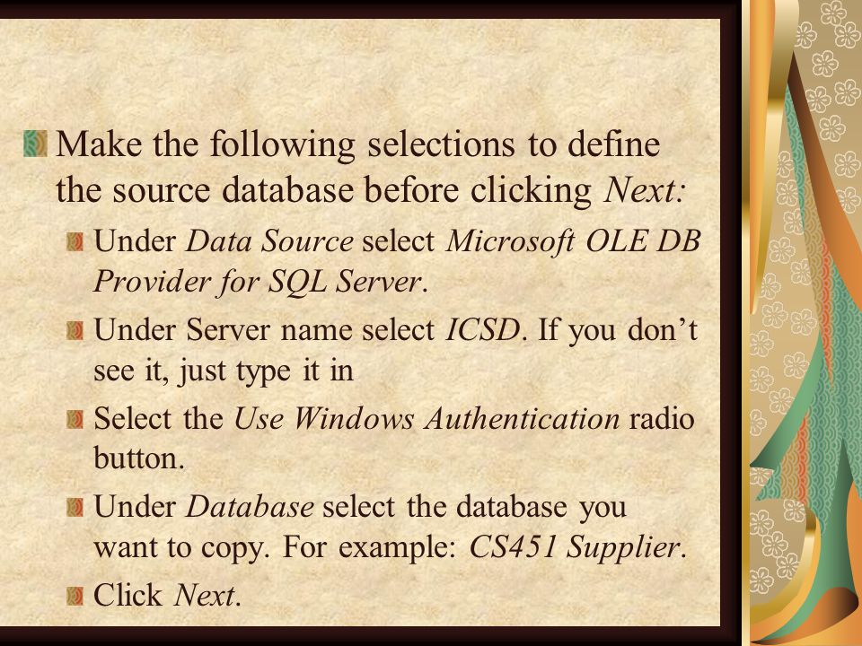 Make the following selections to define the source database before clicking Next: Under Data Source select Microsoft OLE DB Provider for SQL Server.
