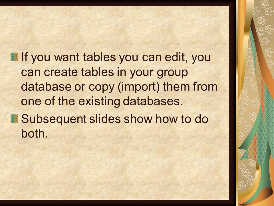 If you want tables you can edit, you can create tables in your group database or copy (import) them from one of the existing databases.