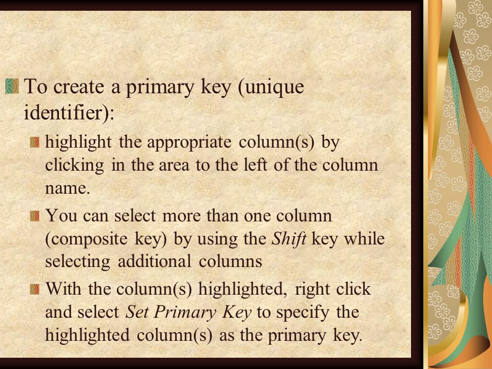 To create a primary key (unique identifier): highlight the appropriate column(s) by clicking in the area to the left of the column name.