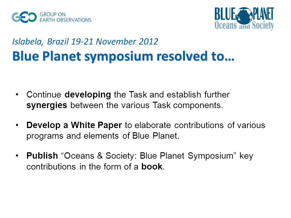 Islabela, Brazil November 2012 Blue Planet symposium resolved to… Continue developing the Task and establish further synergies between the various Task components.