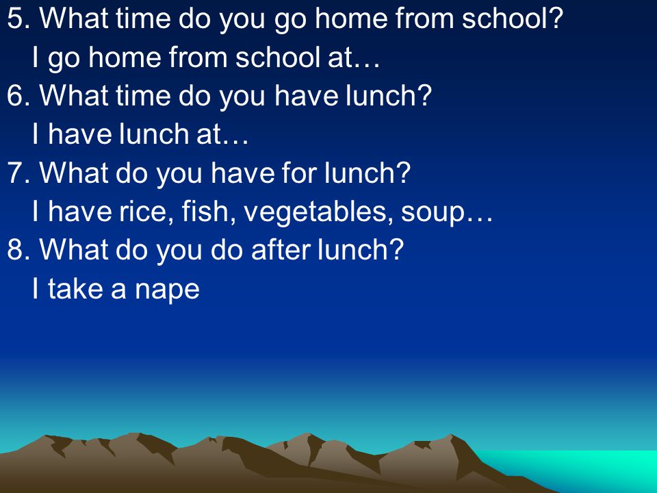 5. What time do you go home from school. I go home from school at… 6.