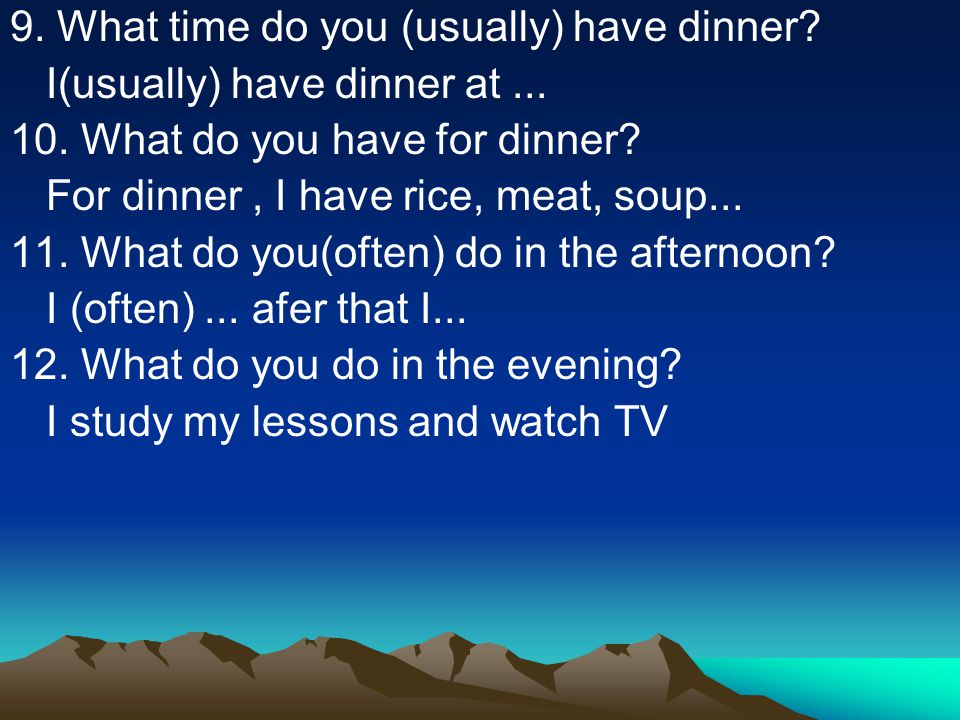 9. What time do you (usually) have dinner. I(usually) have dinner at...