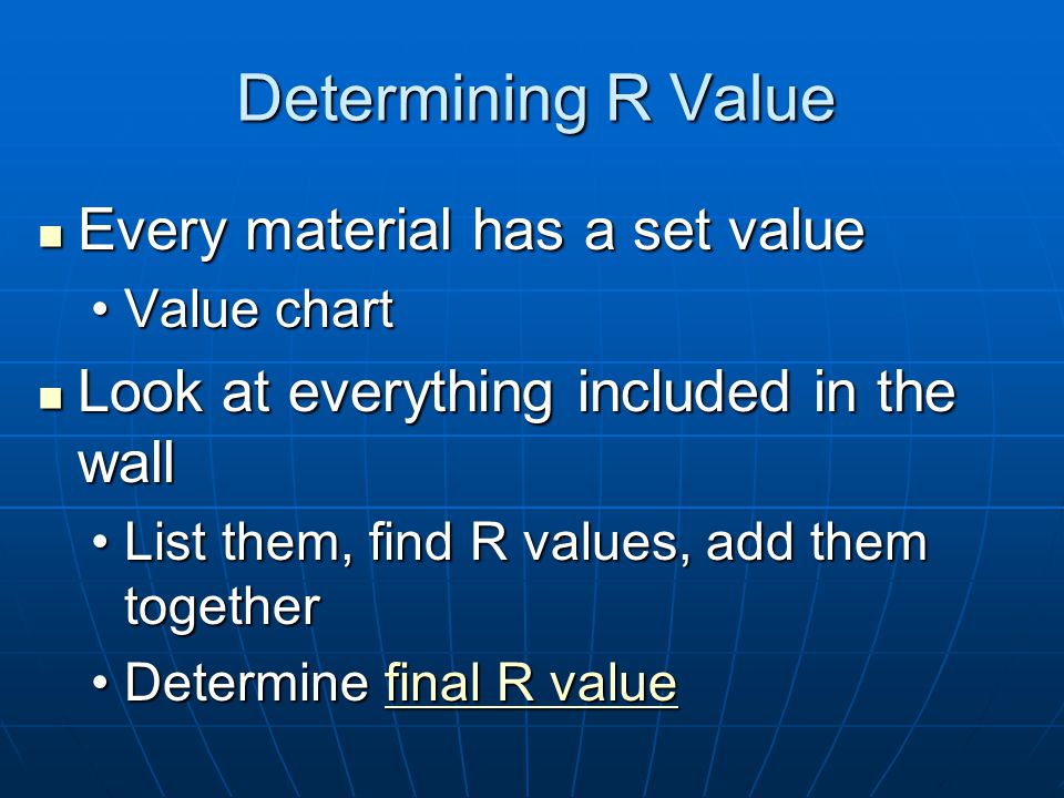 R value Ranking given to all materials used in walls Ranking given to all materials used in walls A measure of a material’s resistance to heat flow A measure of a material’s resistance to heat flow Higher R value = better the qualityHigher R value = better the quality Better quality means less heat lostBetter quality means less heat lost