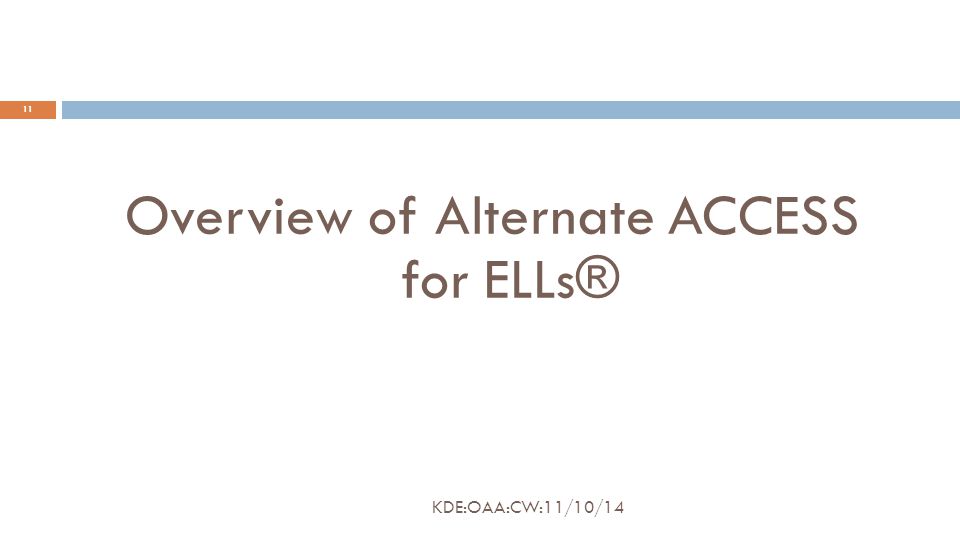 Overview of Alternate ACCESS for ELLs® 11 KDE:OAA:CW:11/10/14