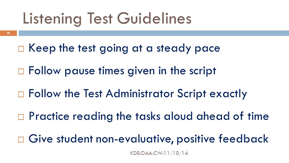 Listening Test Guidelines  Keep the test going at a steady pace  Follow pause times given in the script  Follow the Test Administrator Script exactly  Practice reading the tasks aloud ahead of time  Give student non-evaluative, positive feedback 36 KDE:OAA:CW:11/10/14