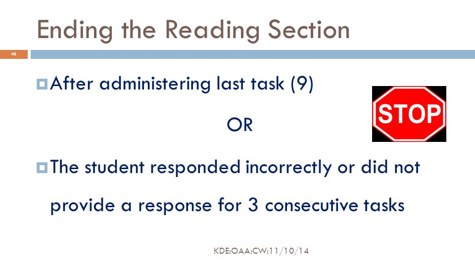 Ending the Reading Section  After administering last task (9) OR  The student responded incorrectly or did not provide a response for 3 consecutive tasks 48 KDE:OAA:CW:11/10/14