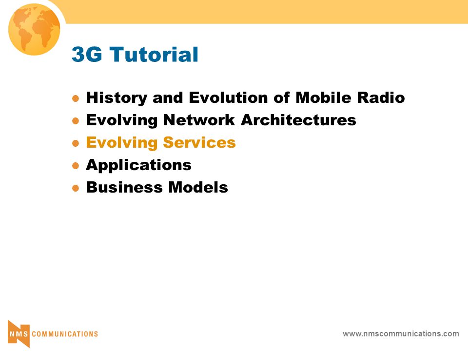 3G Tutorial History and Evolution of Mobile Radio Evolving Network Architectures Evolving Services Applications Business Models