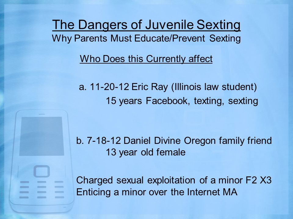 The Dangers of Juvenile Sexting Why Parents Must Educate/Prevent Sexting Who Does this Currently affect a.
