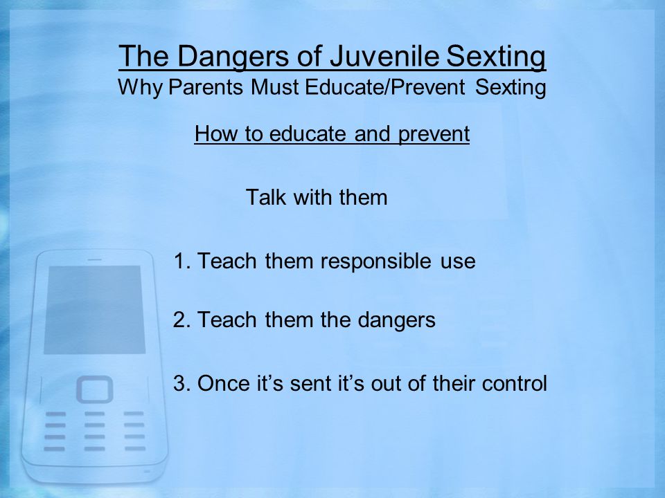The Dangers of Juvenile Sexting Why Parents Must Educate/Prevent Sexting How to educate and prevent Talk with them 1.
