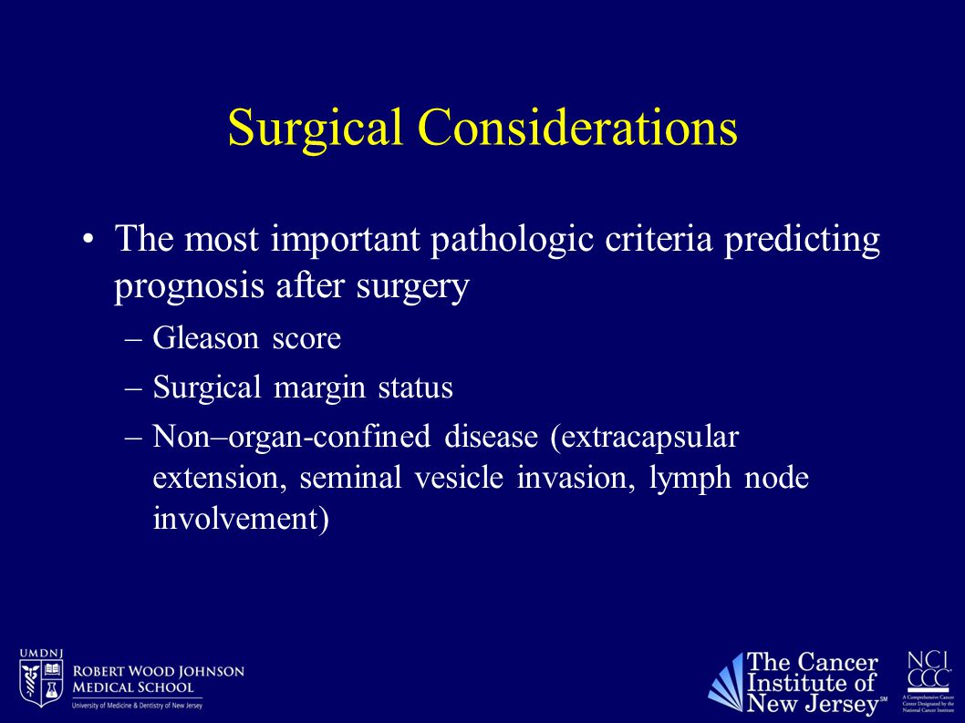 Surgical Considerations The most important pathologic criteria predicting prognosis after surgery –Gleason score –Surgical margin status –Non–organ-confined disease (extracapsular extension, seminal vesicle invasion, lymph node involvement)
