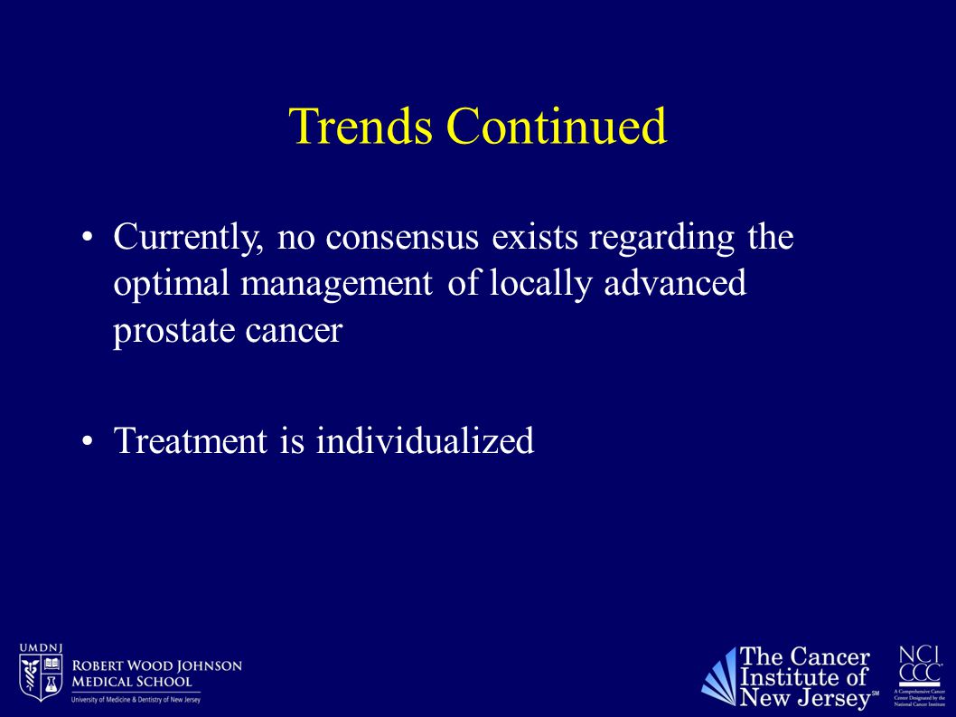 Trends Continued Currently, no consensus exists regarding the optimal management of locally advanced prostate cancer Treatment is individualized