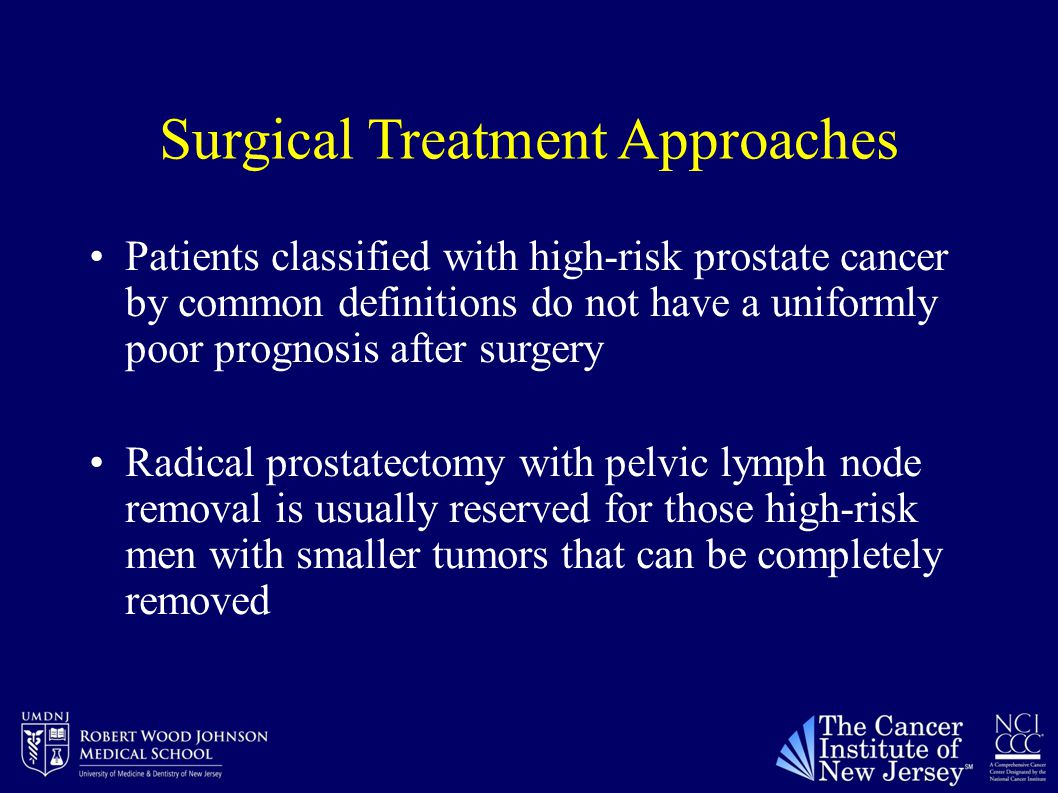 Surgical Treatment Approaches Patients classified with high-risk prostate cancer by common definitions do not have a uniformly poor prognosis after surgery Radical prostatectomy with pelvic lymph node removal is usually reserved for those high-risk men with smaller tumors that can be completely removed