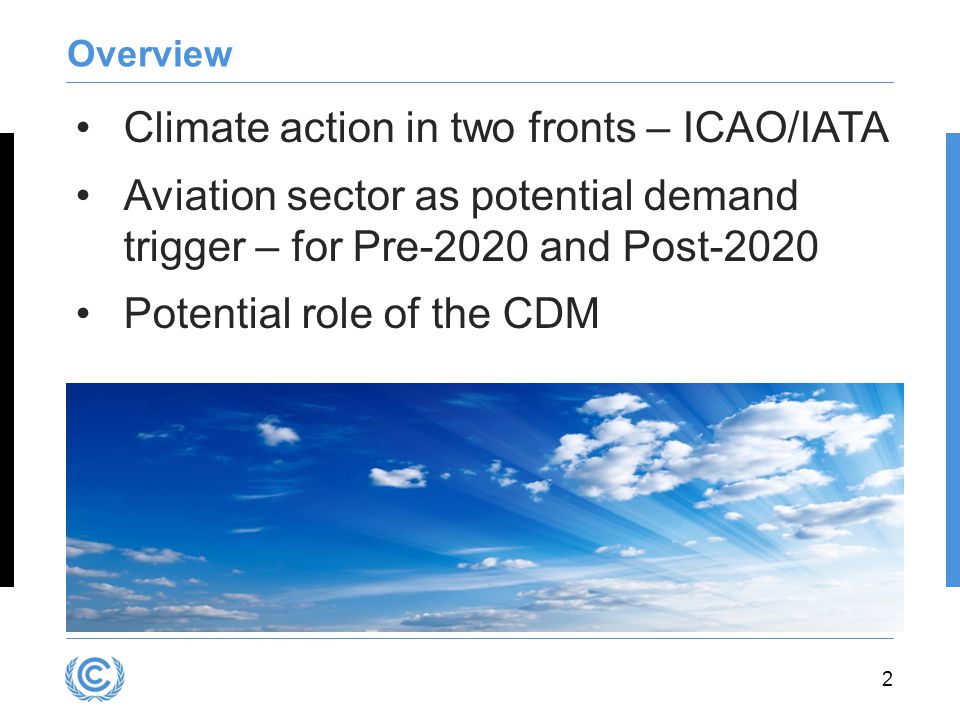 2 Overview Climate action in two fronts – ICAO/IATA Aviation sector as potential demand trigger – for Pre-2020 and Post-2020 Potential role of the CDM