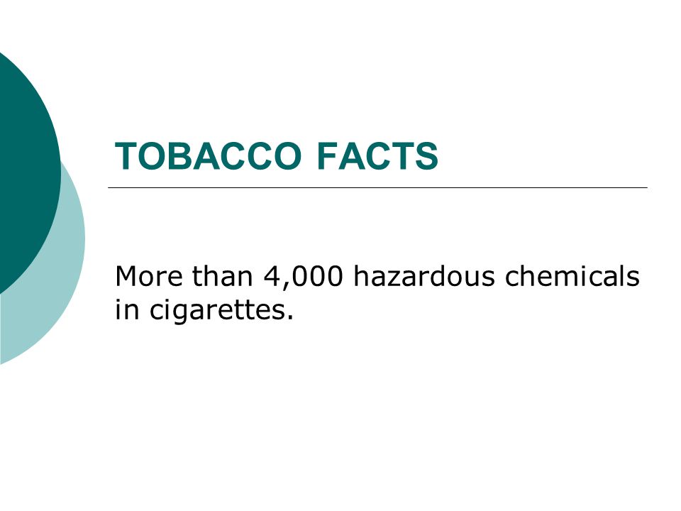 TOBACCO FACTS More than 4,000 hazardous chemicals in cigarettes.