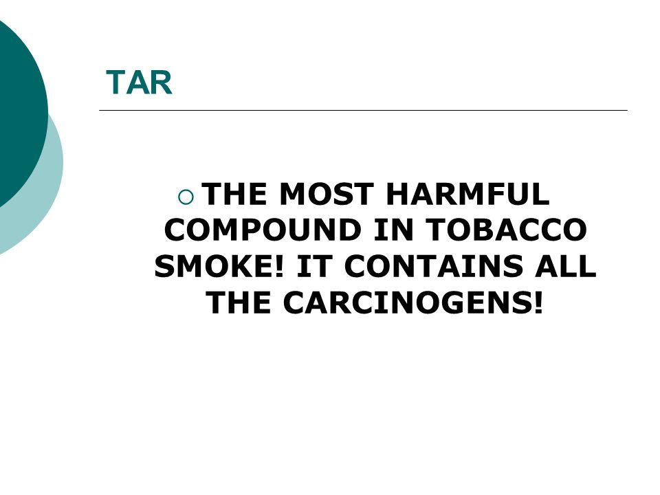 TAR  THE MOST HARMFUL COMPOUND IN TOBACCO SMOKE! IT CONTAINS ALL THE CARCINOGENS!
