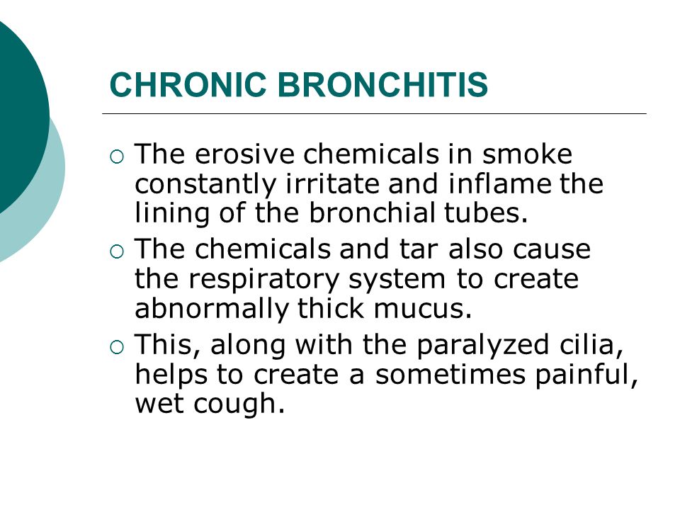 CHRONIC BRONCHITIS  The erosive chemicals in smoke constantly irritate and inflame the lining of the bronchial tubes.