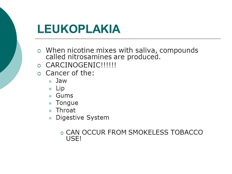 LEUKOPLAKIA  When nicotine mixes with saliva, compounds called nitrosamines are produced.