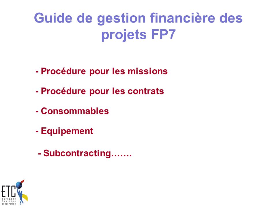 Guide de gestion financière des projets FP7 - Procédure pour les missions - Procédure pour les contrats - Consommables - Equipement - Subcontracting…….