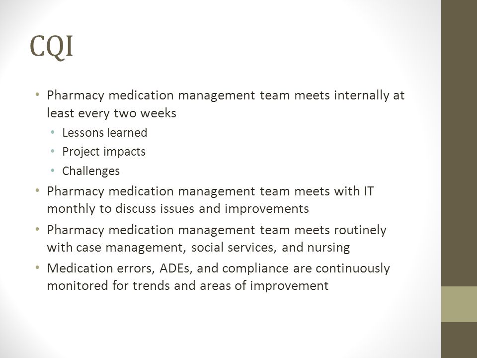 CQI Pharmacy medication management team meets internally at least every two weeks Lessons learned Project impacts Challenges Pharmacy medication management team meets with IT monthly to discuss issues and improvements Pharmacy medication management team meets routinely with case management, social services, and nursing Medication errors, ADEs, and compliance are continuously monitored for trends and areas of improvement