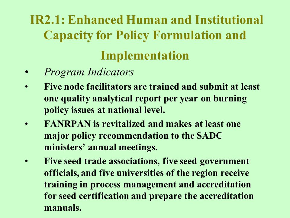 IR2.1: Enhanced Human and Institutional Capacity for Policy Formulation and Implementation Program Indicators Five node facilitators are trained and submit at least one quality analytical report per year on burning policy issues at national level.