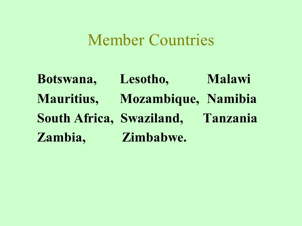 Member Countries Botswana, Lesotho, Malawi Mauritius, Mozambique, Namibia South Africa, Swaziland, Tanzania Zambia, Zimbabwe.