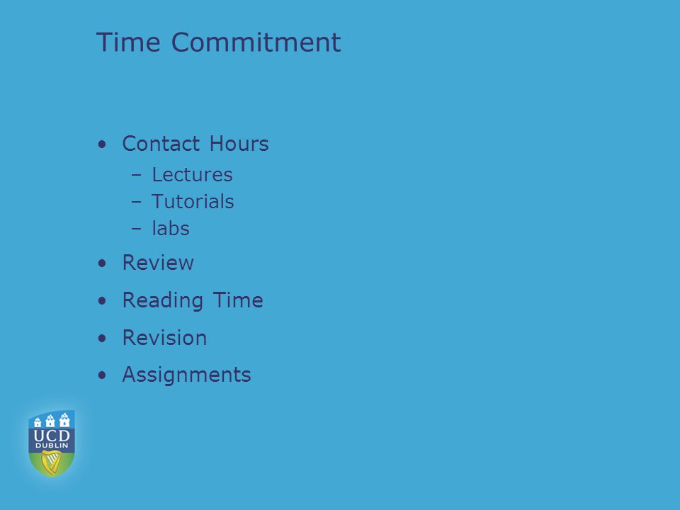 Time Commitment Contact Hours –Lectures –Tutorials –labs Review Reading Time Revision Assignments