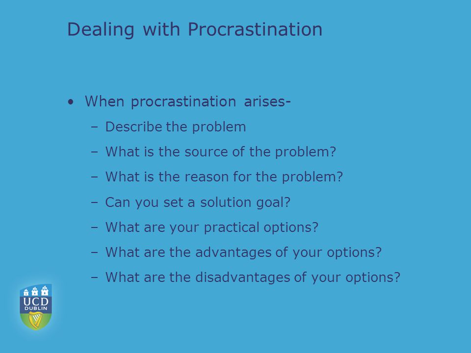 Dealing with Procrastination When procrastination arises- –Describe the problem –What is the source of the problem.