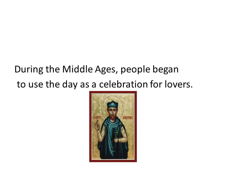 During the Middle Ages, people began to use the day as a celebration for lovers.