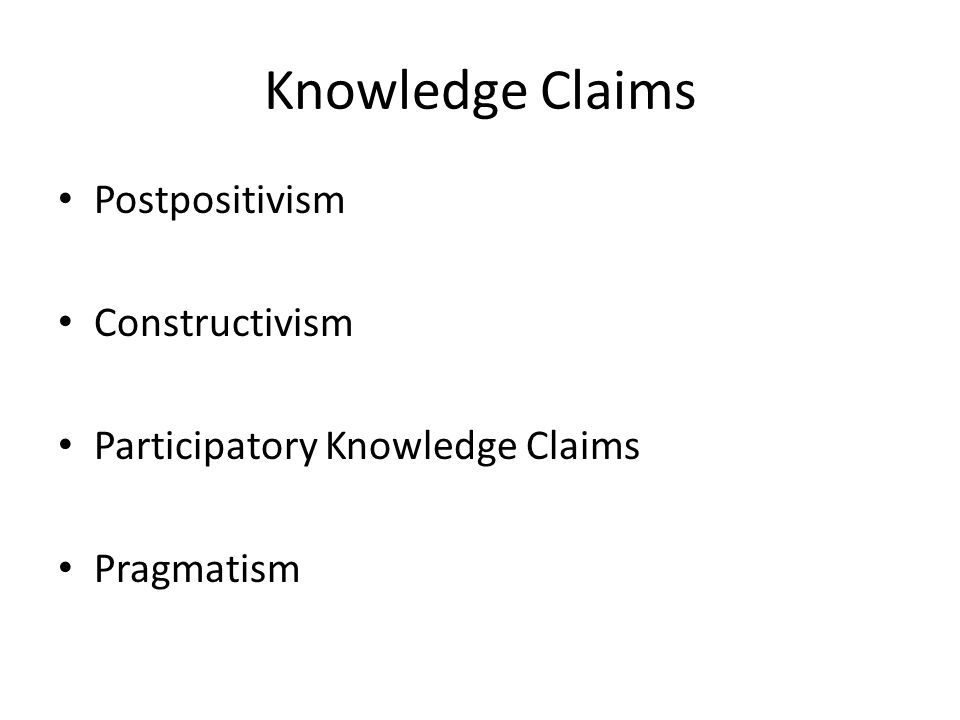 Knowledge Claims Postpositivism Constructivism Participatory Knowledge Claims Pragmatism