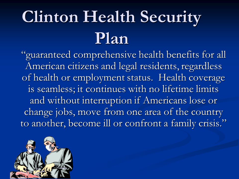 Clinton Health Security Plan guaranteed comprehensive health benefits for all American citizens and legal residents, regardless of health or employment status.