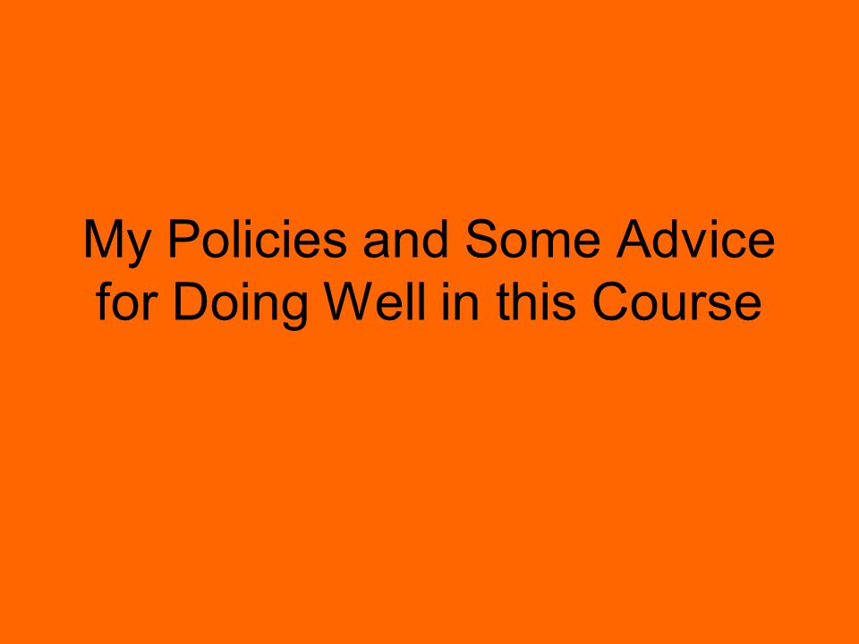 My Policies and Some Advice for Doing Well in this Course