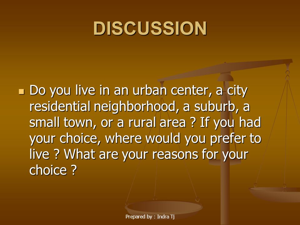 Prepared by : Indra Tj DISCUSSION Do you live in an urban center, a city residential neighborhood, a suburb, a small town, or a rural area .