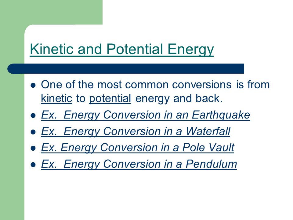 Kinetic and Potential Energy One of the most common conversions is from kinetic to potential energy and back.