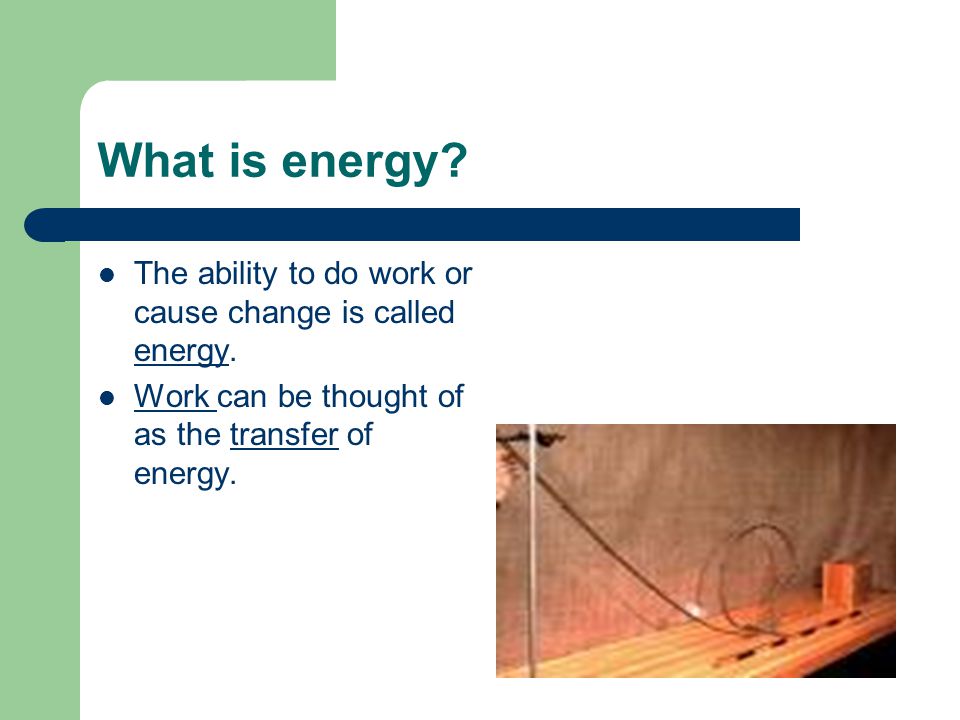 What is energy. The ability to do work or cause change is called energy.