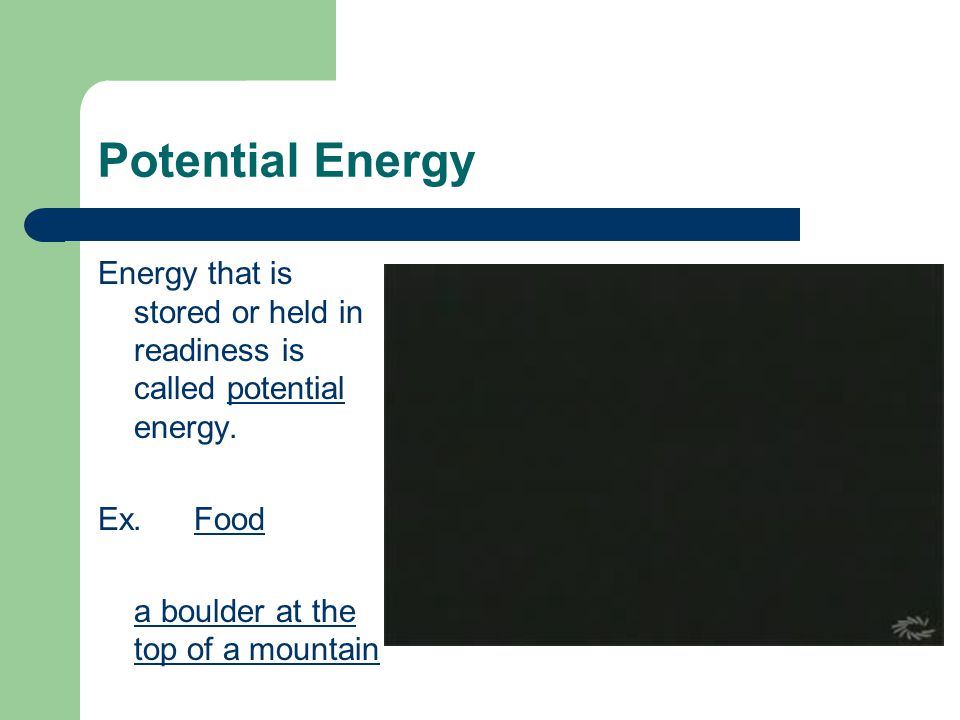 Potential Energy Energy that is stored or held in readiness is called potential energy.