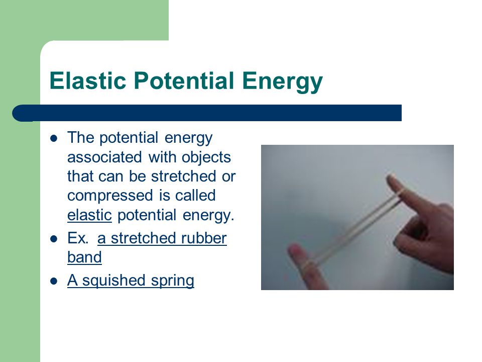 Elastic Potential Energy The potential energy associated with objects that can be stretched or compressed is called elastic potential energy.