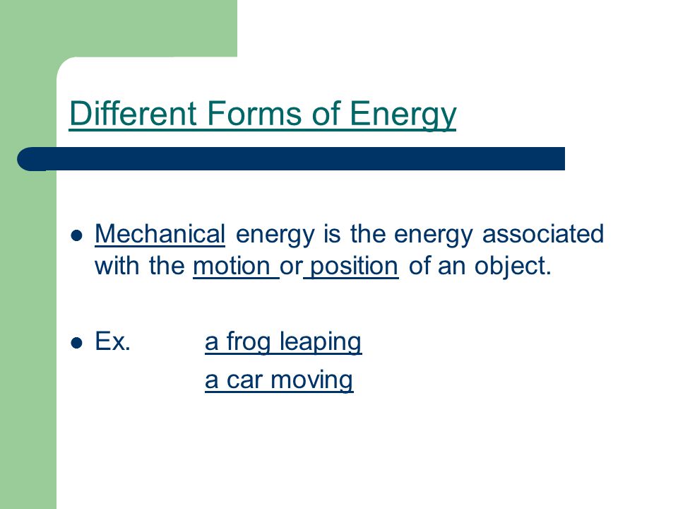 Different Forms of Energy Mechanical energy is the energy associated with the motion or position of an object.