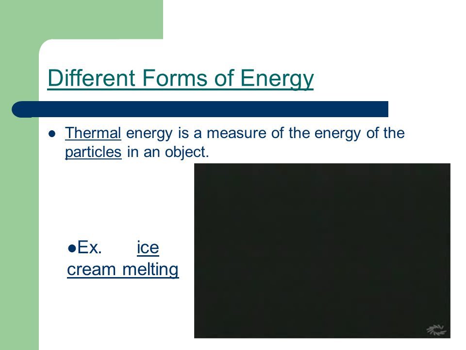 Different Forms of Energy Thermal energy is a measure of the energy of the particles in an object.