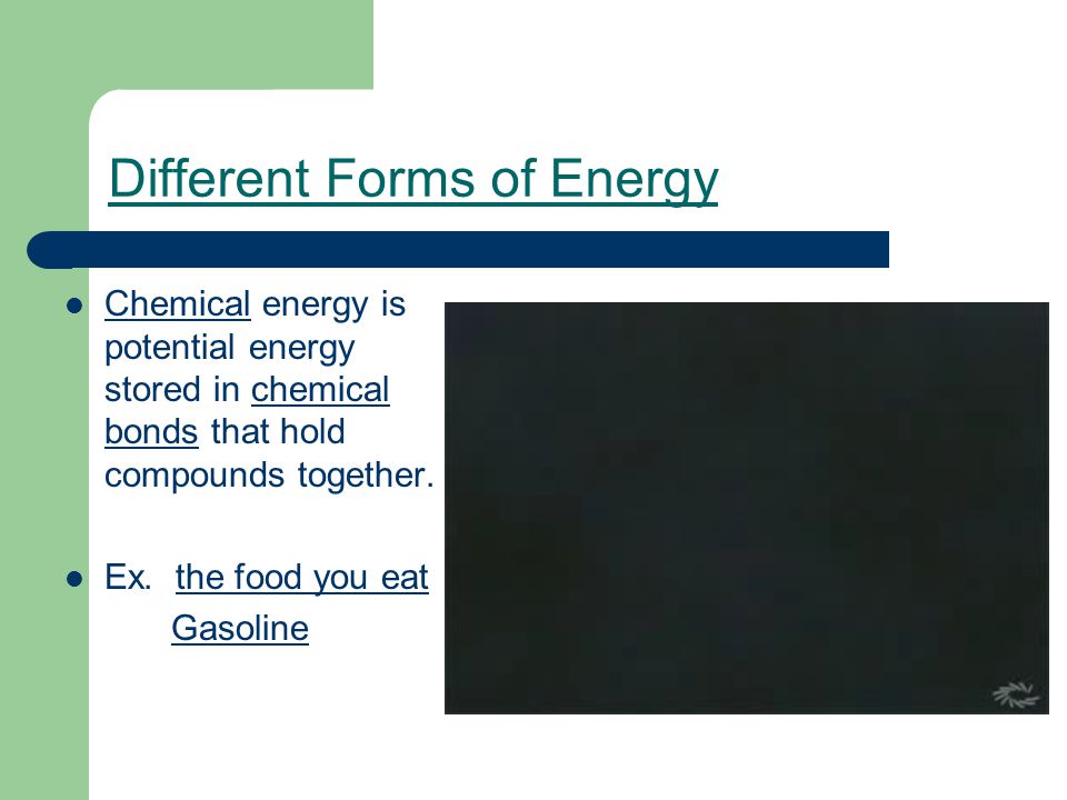 Different Forms of Energy Chemical energy is potential energy stored in chemical bonds that hold compounds together.